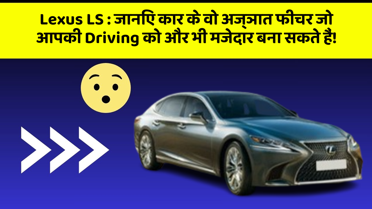 Lexus LS : जानिए कार के वो अज्ञात फीचर जो आपकी Driving को और भी मजेदार बना सकते हैं!