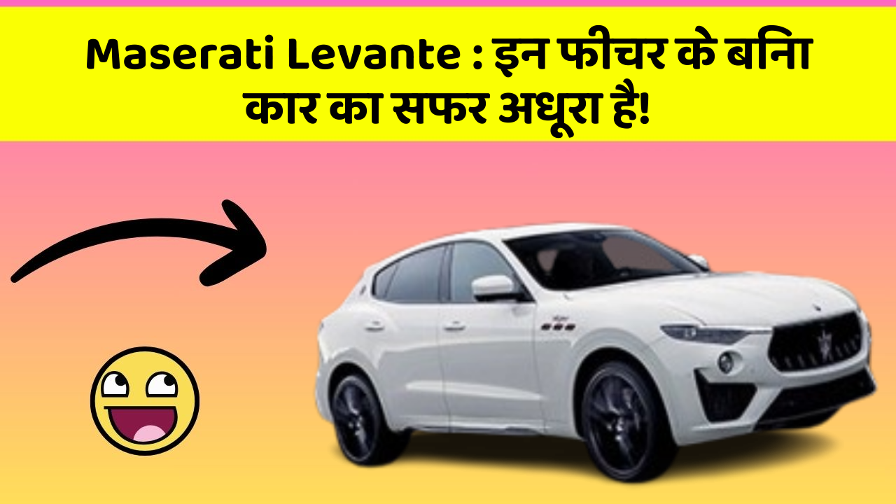 Maserati Levante: इन फीचर के बिना कार का सफर अधूरा है!