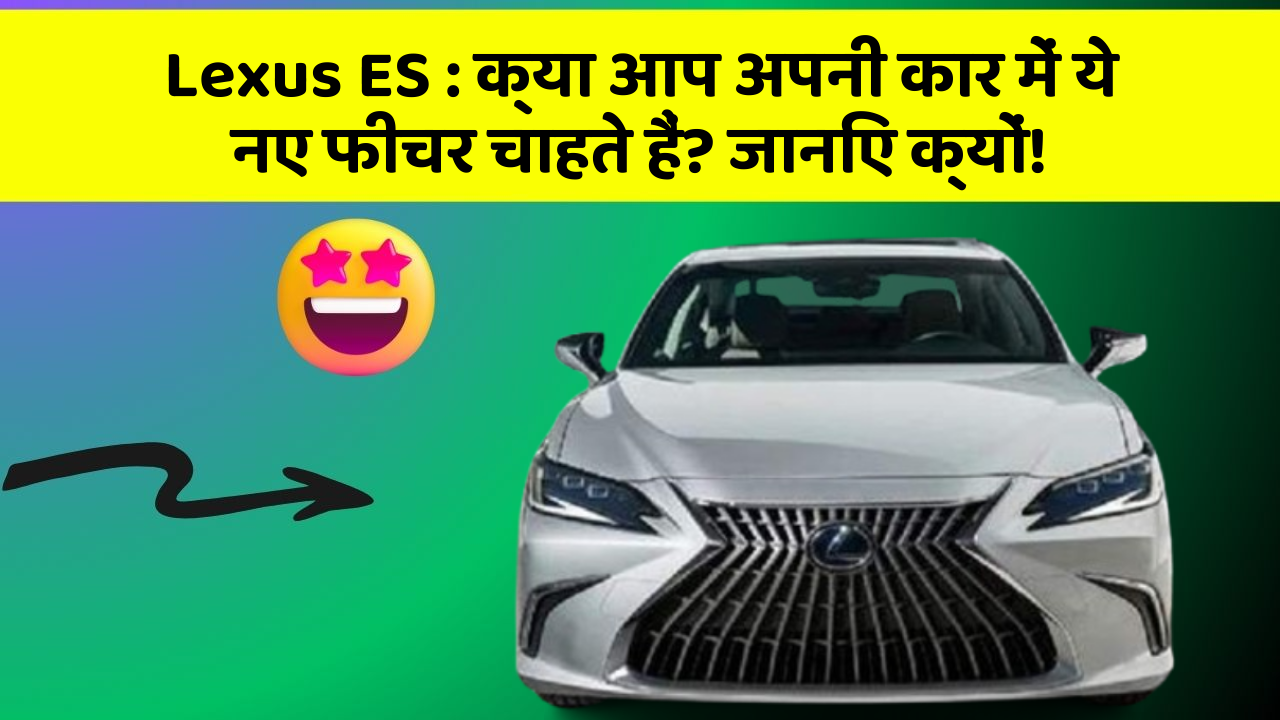 Lexus ES : क्या आप अपनी कार में ये नए फीचर चाहते हैं? जानिए क्यों!