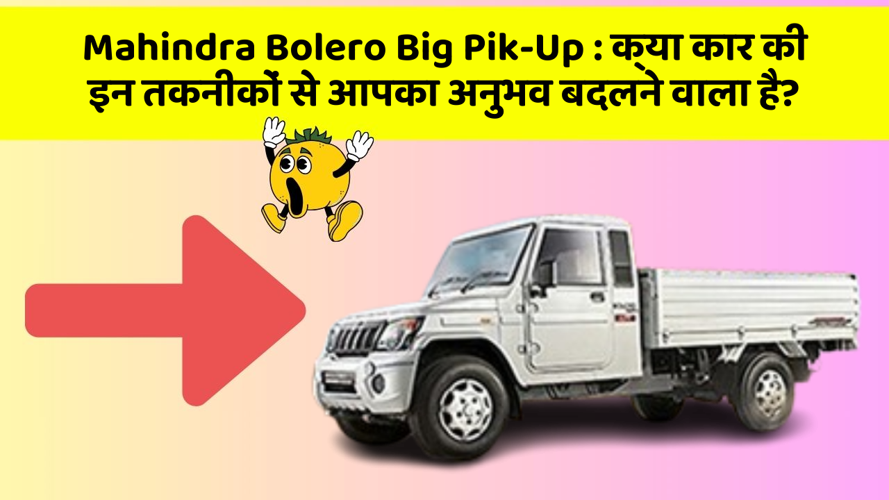 Mahindra Bolero Big Pik-Up : क्या कार की इन तकनीकों से आपका अनुभव बदलने वाला है?