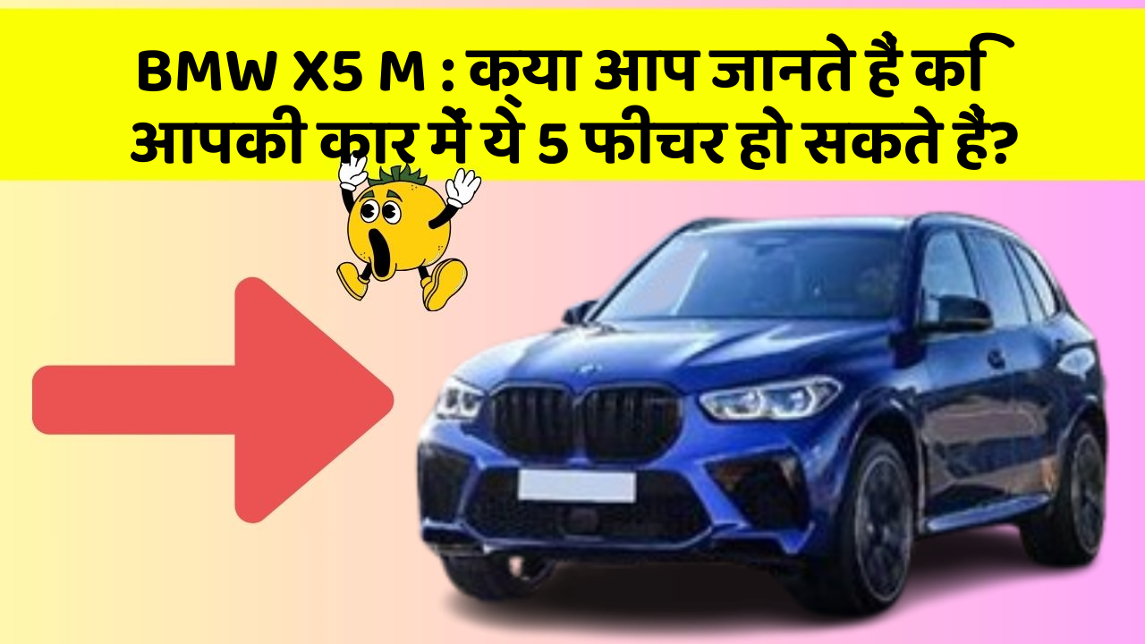 BMW X5 M : क्या आप जानते हैं कि आपकी कार में ये 5 फीचर हो सकते हैं?