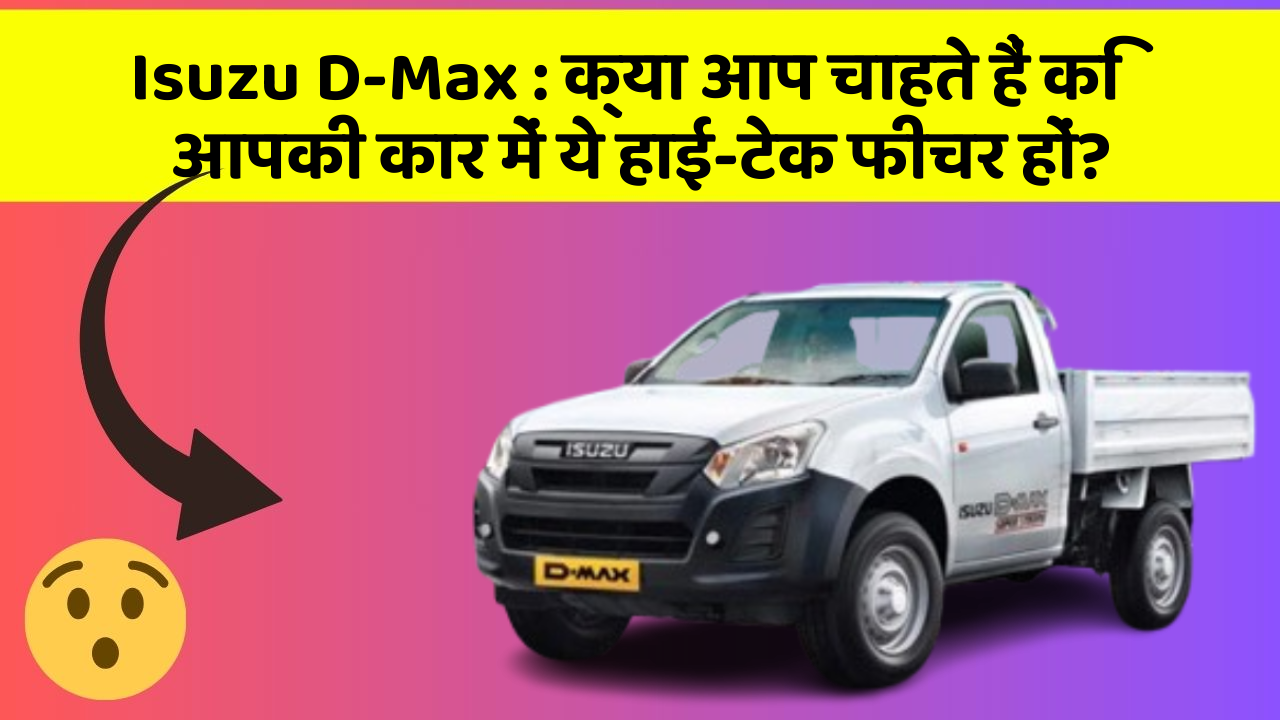 Isuzu D-Max: क्या आप चाहते हैं कि आपकी कार में ये हाई-टेक फीचर हों?