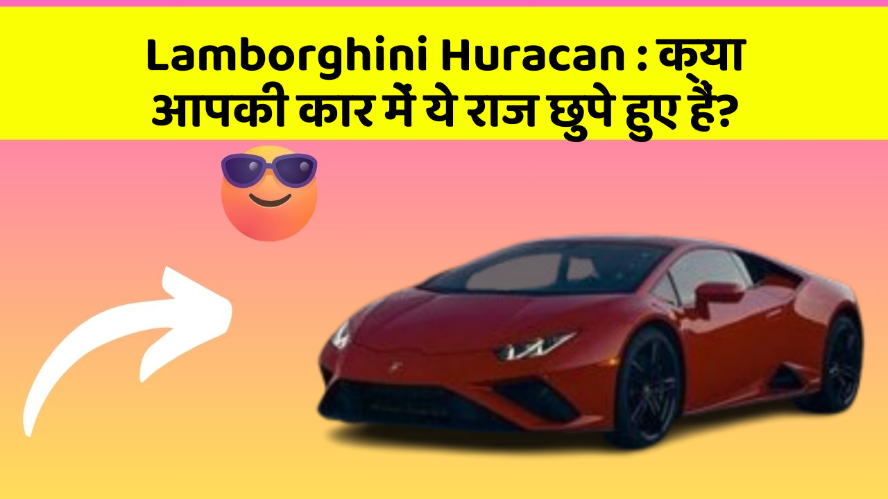 Lamborghini Huracan: क्या आपकी कार में ये राज छुपे हुए हैं?