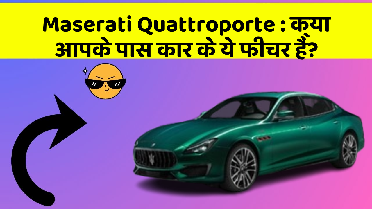 Maserati Quattroporte: क्या आपके पास कार के ये फीचर हैं?
