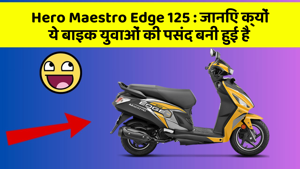 Hero Maestro Edge 125: जानिए क्यों ये बाइक युवाओं की पसंद बनी हुई है