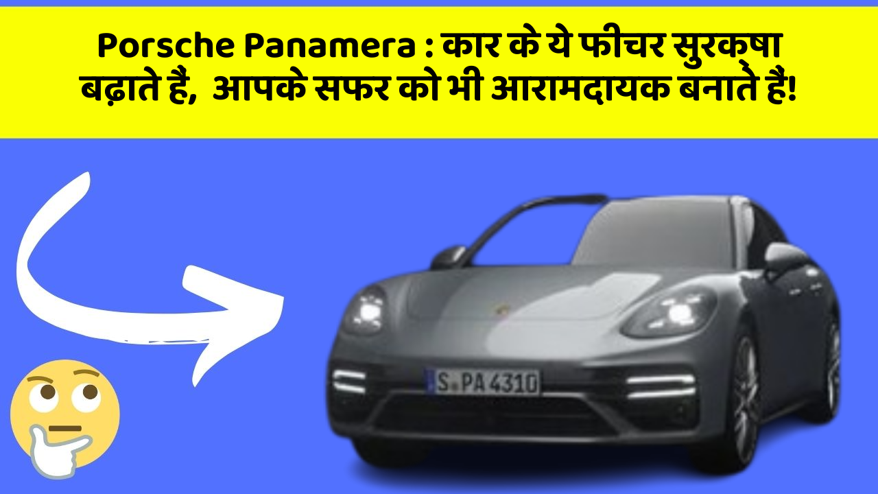 Porsche Panamera : कार के ये फीचर सुरक्षा बढ़ाते हैं,  आपके सफर को भी आरामदायक बनाते हैं!
