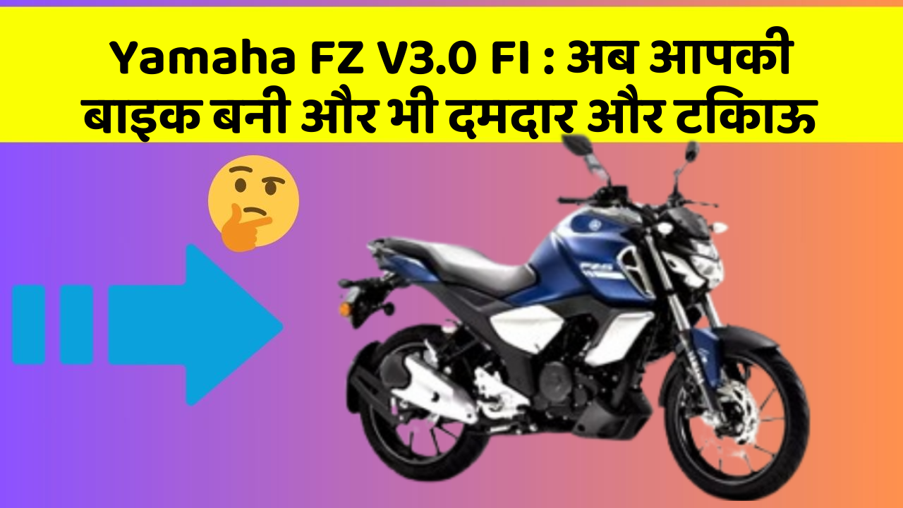Yamaha FZ V3.0 FI : अब आपकी बाइक बनी और भी दमदार और टिकाऊ