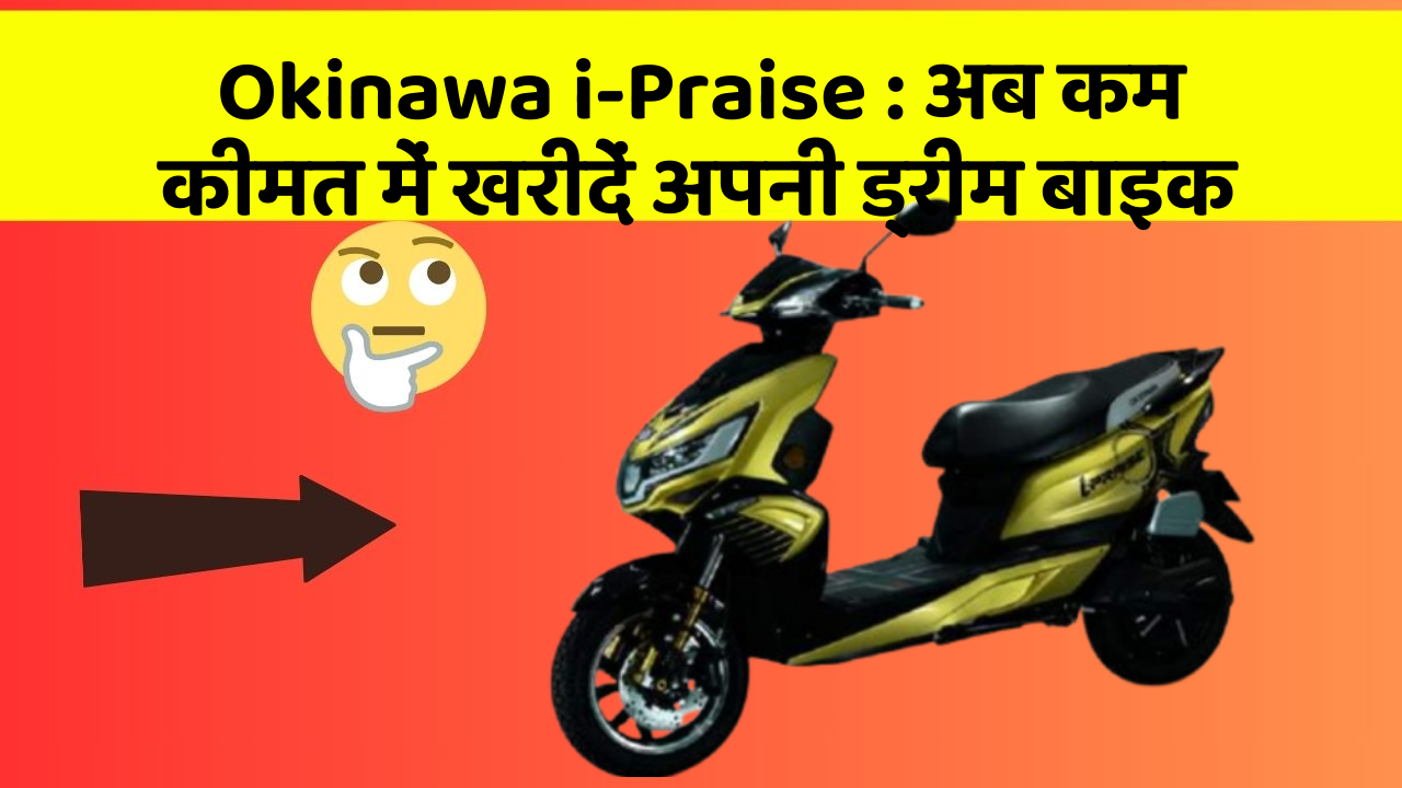 Okinawa i-Praise : अब कम कीमत में खरीदें अपनी ड्रीम बाइक
