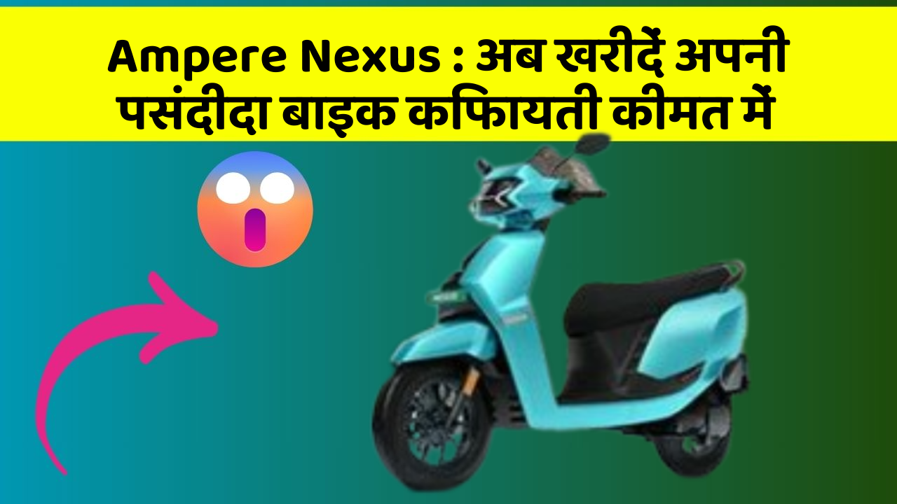 Ampere Nexus: अब खरीदें अपनी पसंदीदा बाइक किफायती कीमत में