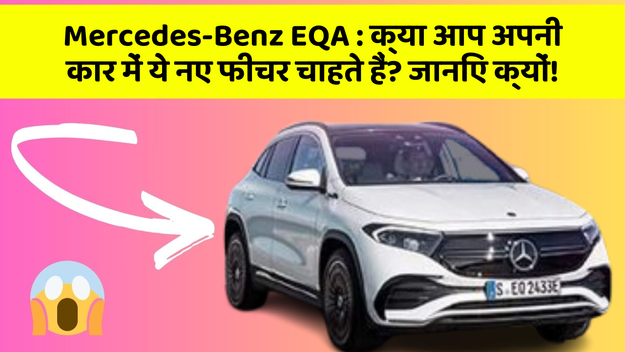Mercedes-Benz EQA : क्या आप अपनी कार में ये नए फीचर चाहते हैं? जानिए क्यों!