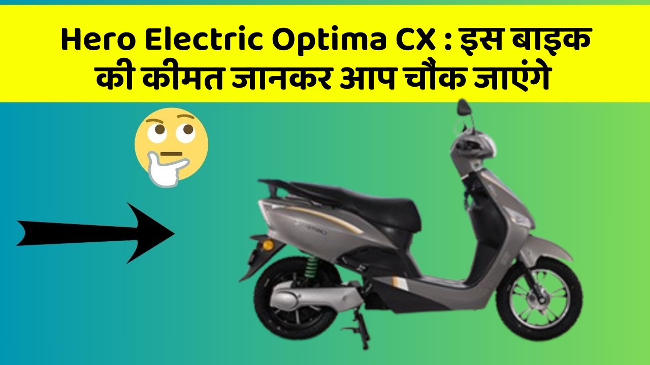 Hero Electric Optima CX: इस बाइक की कीमत जानकर आप चौंक जाएंगे