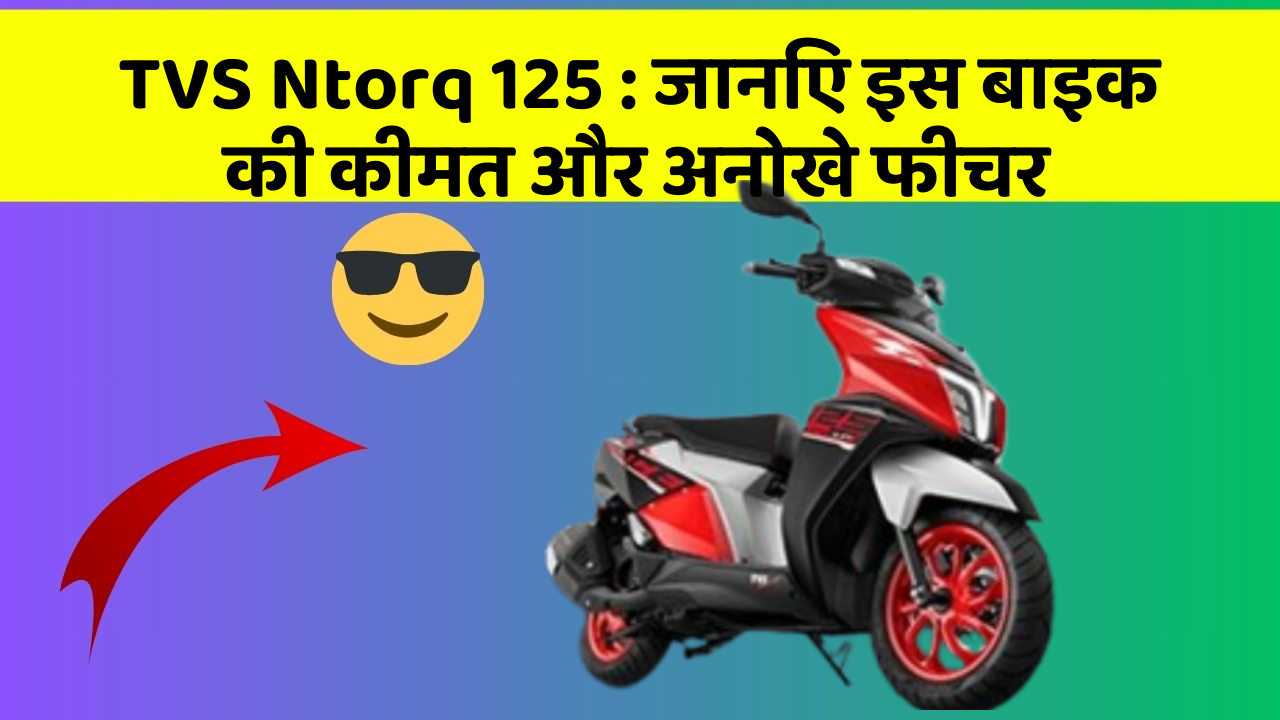 TVS Ntorq 125: जानिए इस बाइक की कीमत और अनोखे फीचर