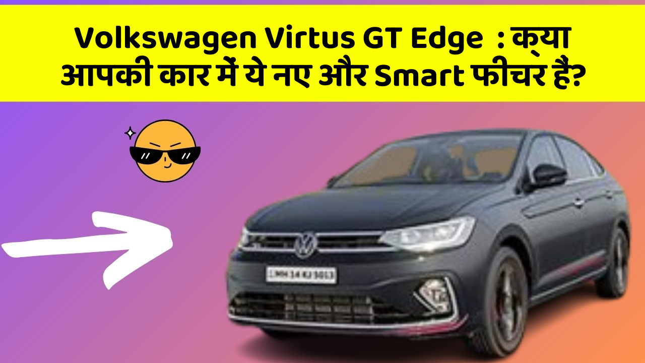 Volkswagen Virtus GT Edge  : क्या आपकी कार में ये नए और Smart फीचर हैं?