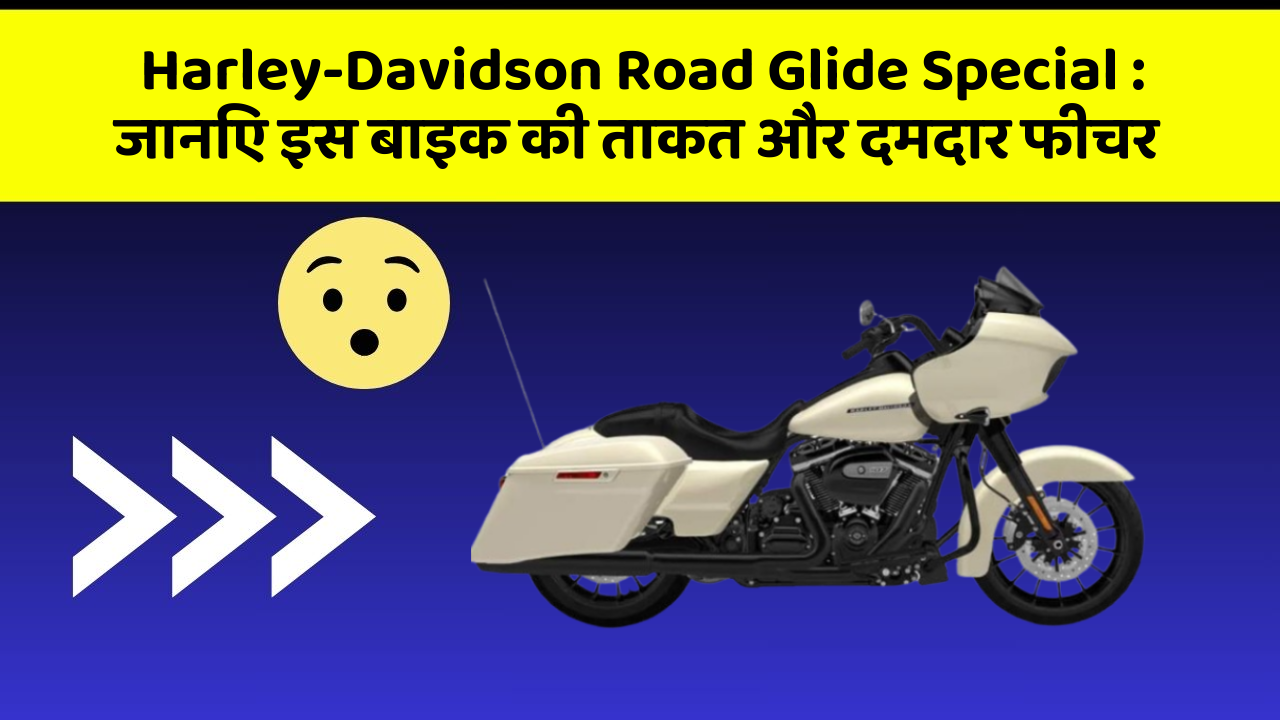 Harley-Davidson Road Glide Special: जानिए इस बाइक की ताकत और दमदार फीचर