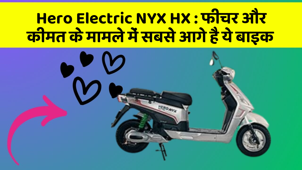 Hero Electric NYX HX: फीचर और कीमत के मामले में सबसे आगे है ये बाइक