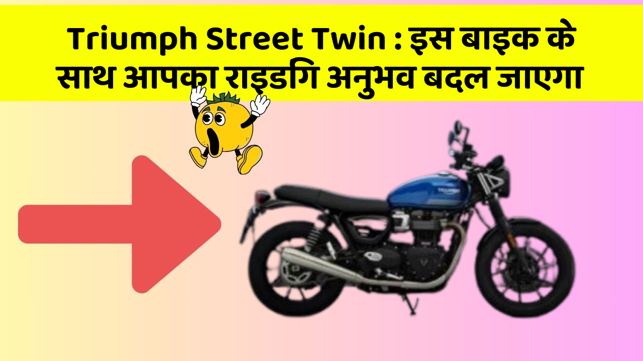 Triumph Street Twin : इस बाइक के साथ आपका राइडिंग अनुभव बदल जाएगा