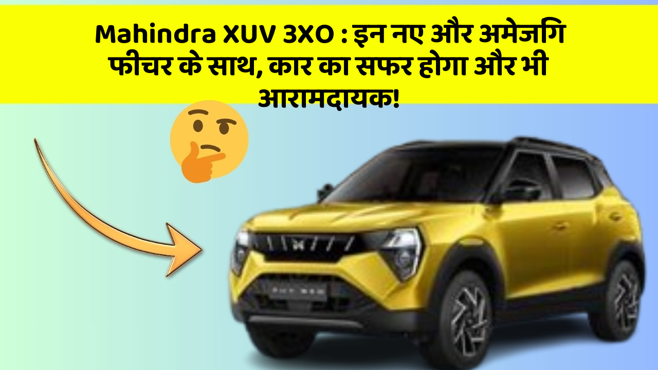 Mahindra XUV 3XO:इन नए और अमेजिंग फीचर के साथ, कार का सफर होगा और भी आरामदायक!