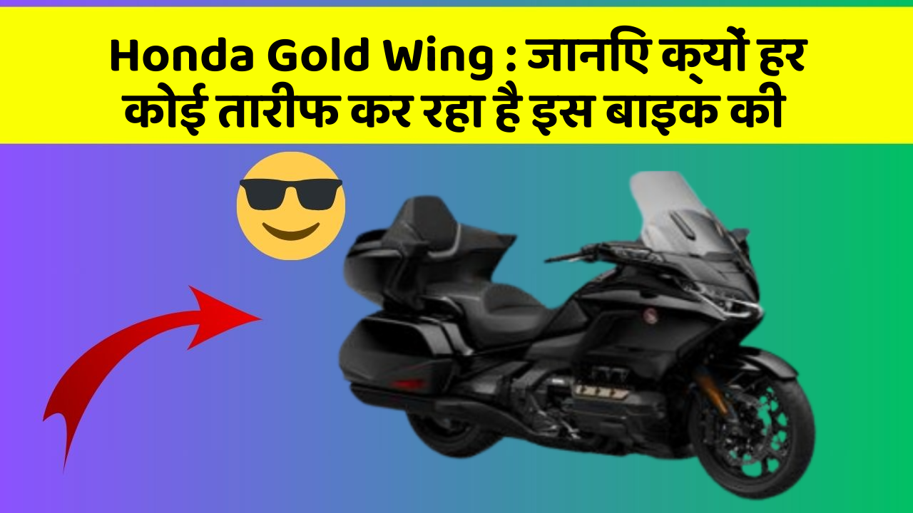 Honda Gold Wing : जानिए क्यों हर कोई तारीफ कर रहा है इस बाइक की