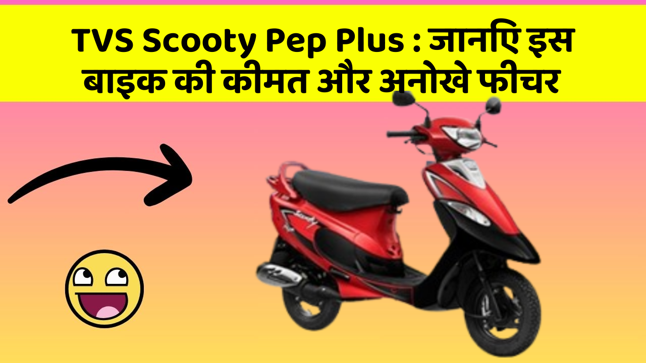 TVS Scooty Pep Plus: जानिए इस बाइक की कीमत और अनोखे फीचर