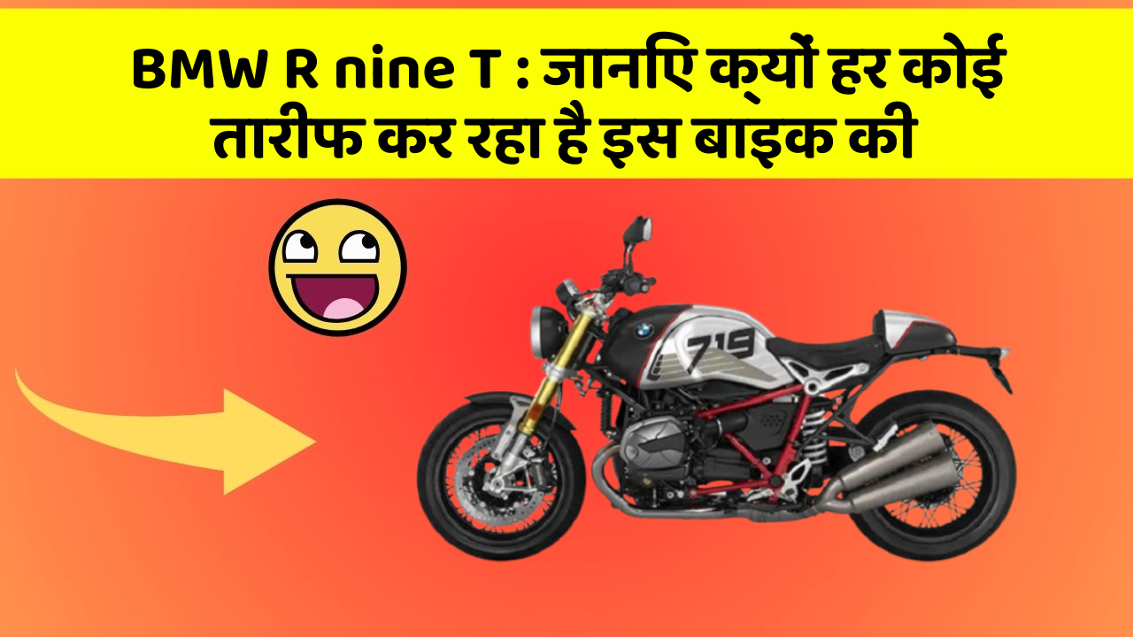 BMW R nine T : जानिए क्यों हर कोई तारीफ कर रहा है इस बाइक की