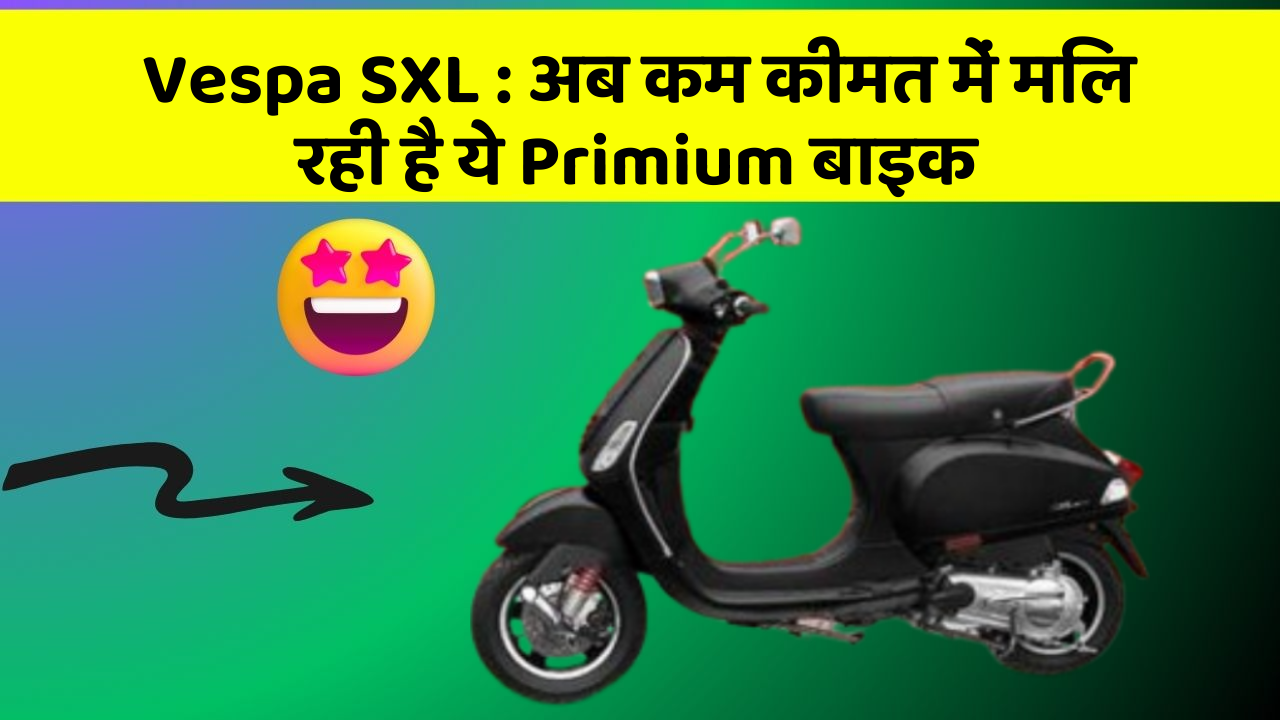 Vespa SXL : अब कम कीमत में मिल रही है ये Primium बाइक