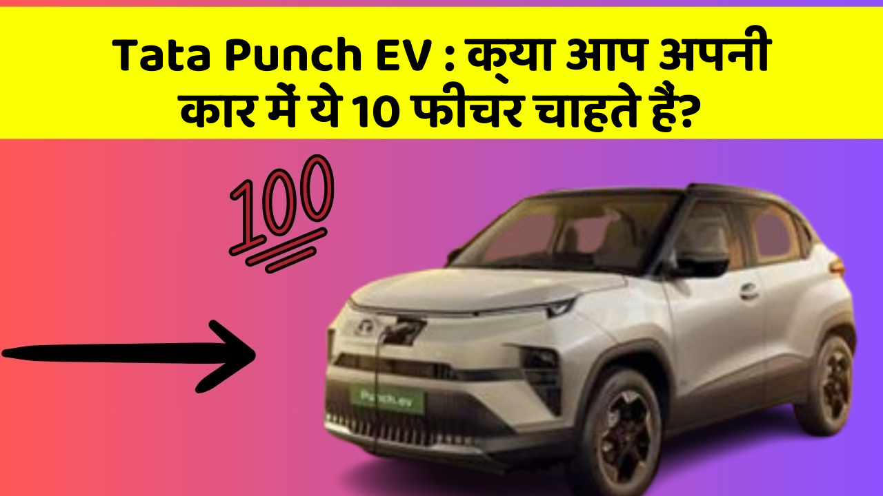 Tata Punch EV: क्या आप अपनी कार में ये 10 फीचर चाहते हैं?