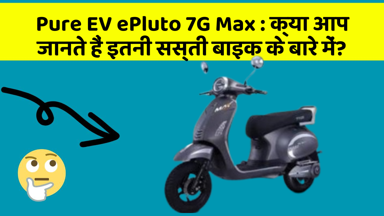 Pure EV ePluto 7G Max: क्या आप जानते हैं इतनी सस्ती बाइक के बारे में?