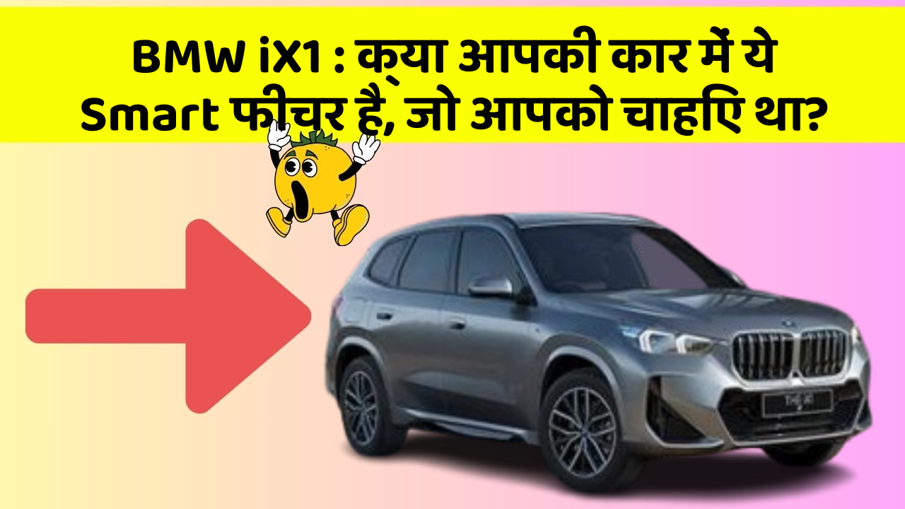 BMW iX1 : क्या आपकी कार में ये Smart फीचर है, जो आपको चाहिए था?