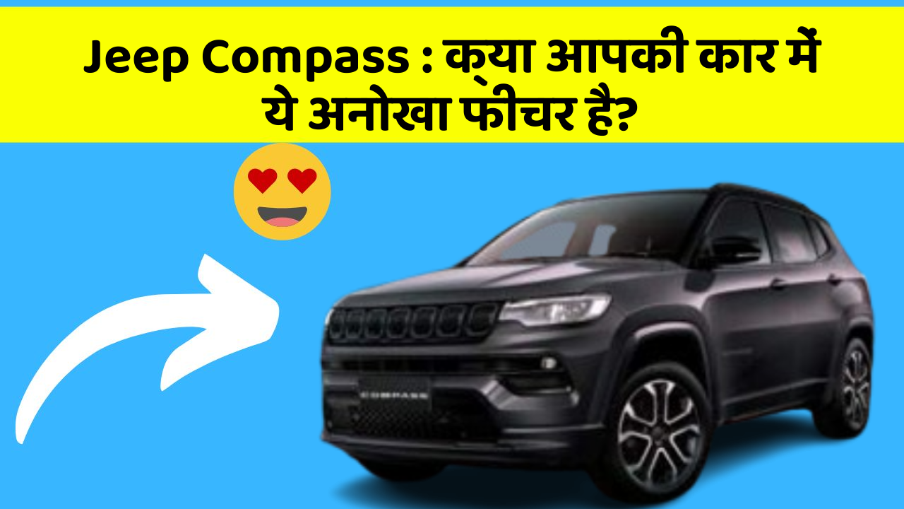 Jeep Compass : क्या आपकी कार में ये अनोखा फीचर है?