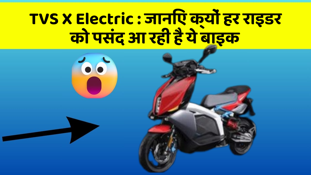 TVS X Electric: जानिए क्यों हर राइडर को पसंद आ रही है ये बाइक