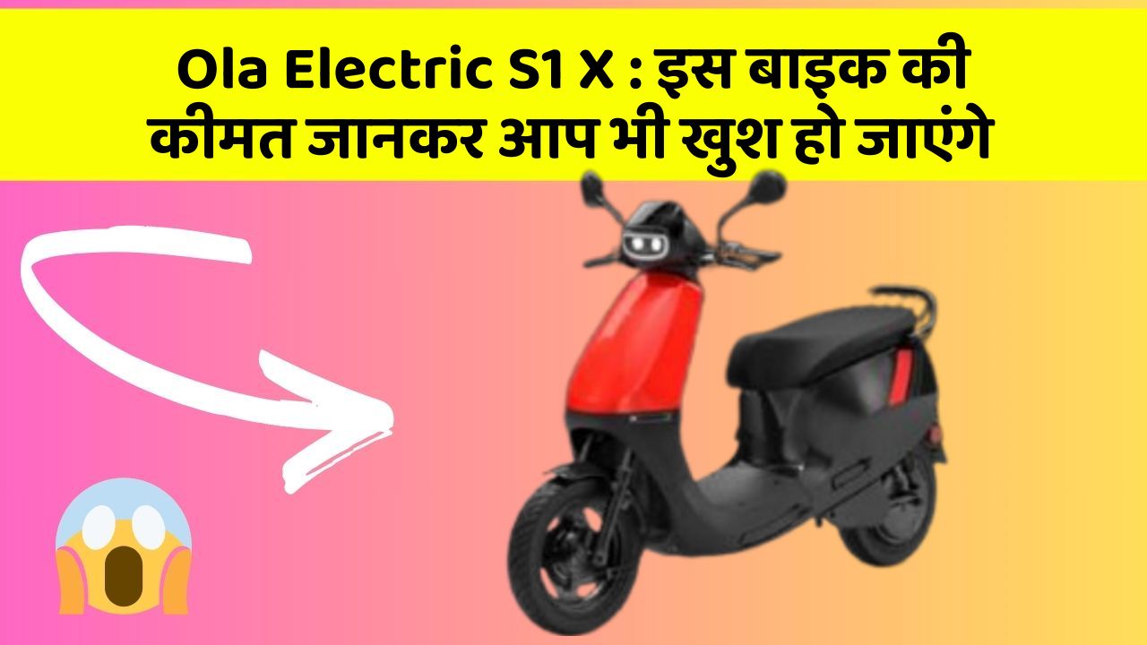 Ola Electric S1 X : इस बाइक की कीमत जानकर आप भी खुश हो जाएंगे