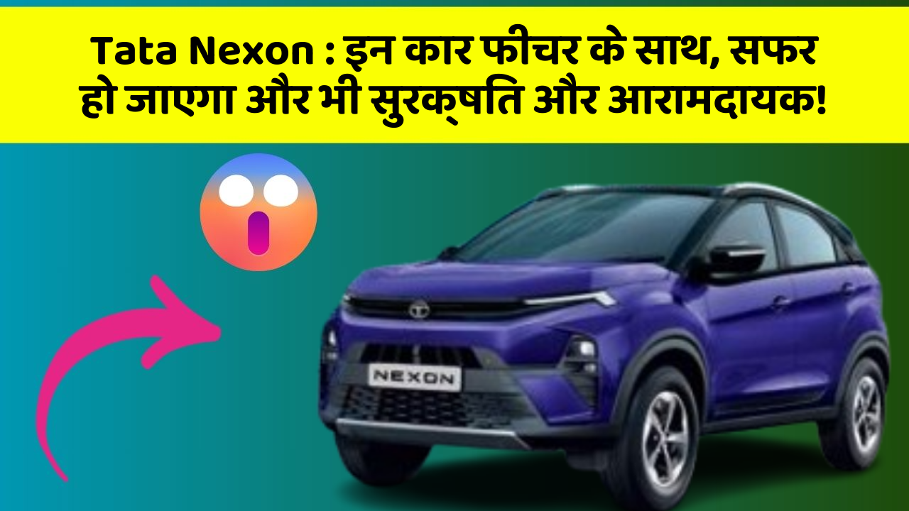 Tata Nexon:इन कार फीचर के साथ, सफर हो जाएगा और भी सुरक्षित और आरामदायक!