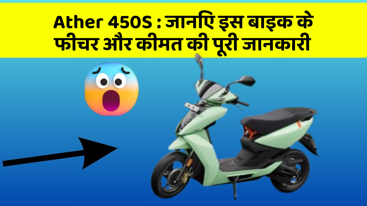 Ather 450S: जानिए इस बाइक के फीचर और कीमत की पूरी जानकारी