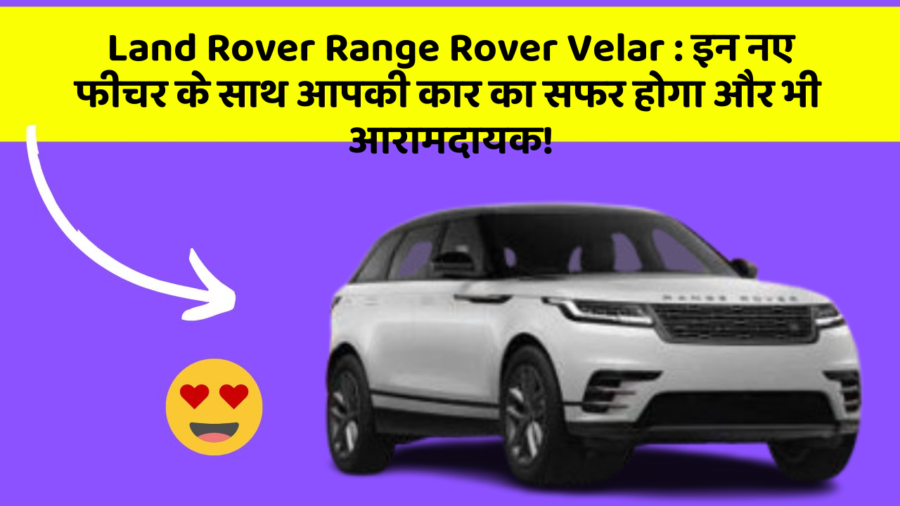 Land Rover Range Rover Velar : इन नए फीचर के साथ आपकी कार का सफर होगा और भी आरामदायक!