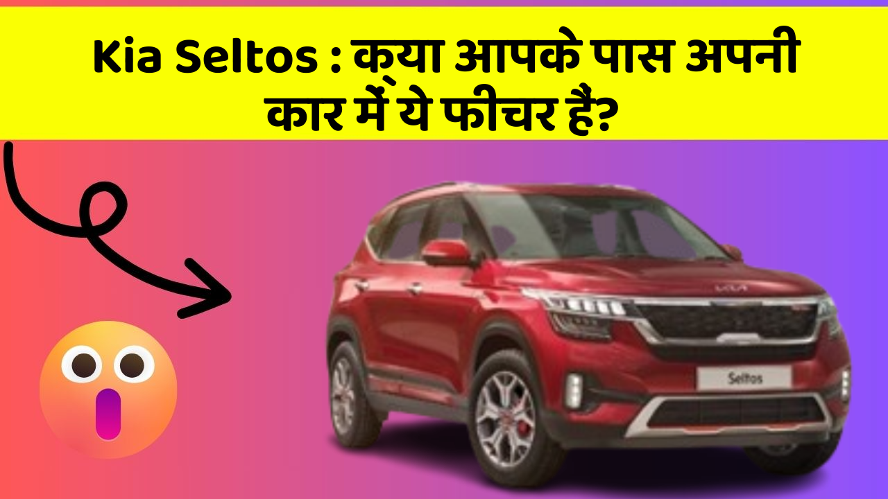 Kia Seltos:क्या आपके पास अपनी कार में ये फीचर हैं?
