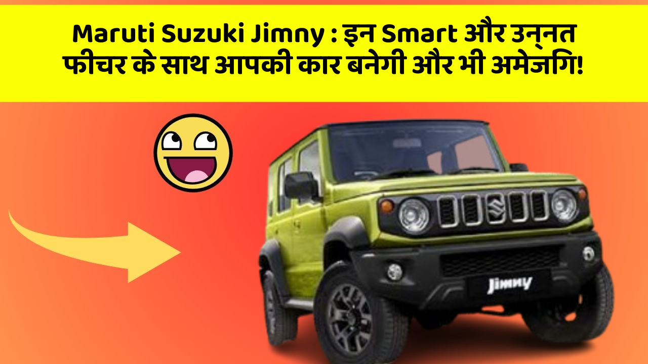Maruti Suzuki Jimny : इन Smart और उन्नत फीचर के साथ आपकी कार बनेगी और भी अमेजिंग!