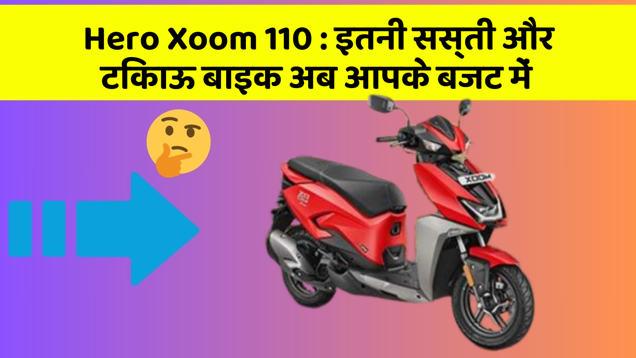 Hero Xoom 110: इतनी सस्ती और टिकाऊ बाइक अब आपके बजट में