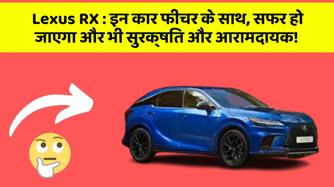 Lexus RX: इन कार फीचर के साथ, सफर हो जाएगा और भी सुरक्षित और आरामदायक!