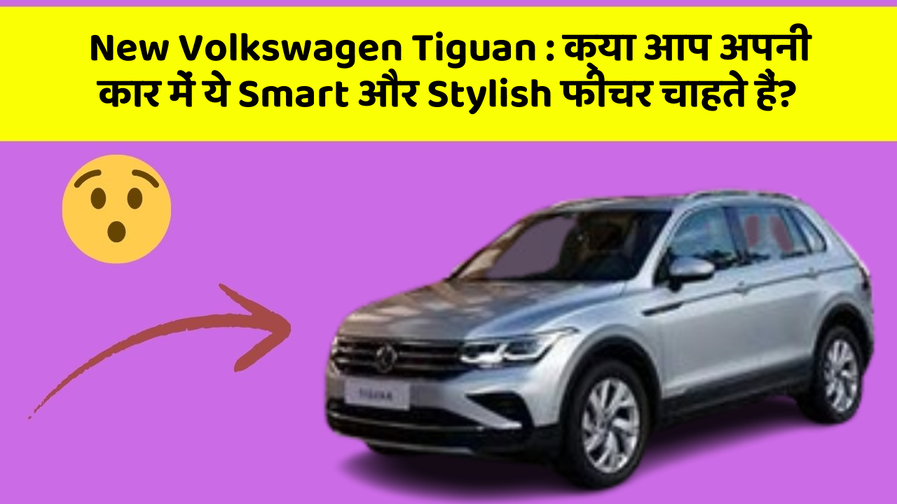 New Volkswagen Tiguan:क्या आप अपनी कार में ये Smart और Stylish फीचर चाहते हैं?